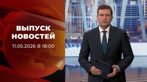 Выпуск новостей в 18:00 от 11.05.2026
