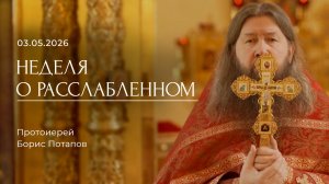 Неделя о расслабленном. Протоиерей Борис Потапов (03.05.2026)