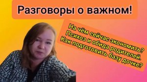 Разговоры о важном.На чём сейчас экономить?Психоз и обида родителей.Как подготовить базу дочке.