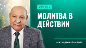 “Молитва в действии” Урок 7 Субботняя школа с Алехандро Буйоном