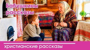 Бабушкины рассказы  - ИНТЕРЕСНЫЙ ХРИСТИАНСКИЙ РАССКАЗ | Христианские рассказы