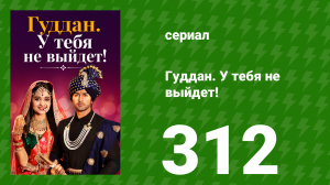 Гуддан. У тебя не выйдет! 312 серия (сериал, 2018)