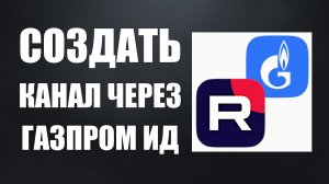 Как создать канал рутуб через Газпром ИД