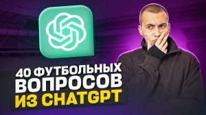 ОТВЕЧАЮ НА 40 ФУТБОЛЬНЫХ ВОПРОСОВ ИЗ CHAT GPT (ЧАСТЬ 3)