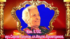 Мам. IL'GIZ. муз.Сергей Тагунов, сл.Ильгиз Хуснетдинов.
