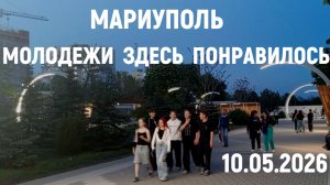 МАРИУПОЛЬ: МОЛОДЕЖИ ЗДЕСЬ ПОНРАВИЛОСЬ 10.05.2026