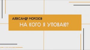 Александр Морозов - На кого я уповаю (10.05.2026)