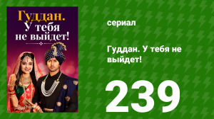Гуддан. У тебя не выйдет! 239 серия (сериал, 2018)