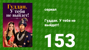 Гуддан. У тебя не выйдет! 153 серия (сериал, 2018)