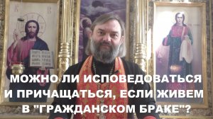 Можно ли исповедоваться и причащаться, если живем в «гражданском браке»? Священник Валерий Сосковец