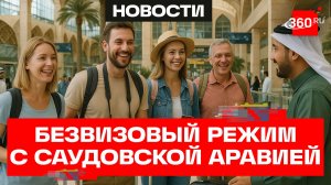 Россия и Саудовская Аравия отменили визы: что нужно знать туристам
