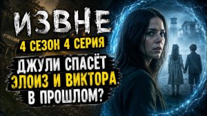 ИЗВНЕ 4 СЕЗОН 4 СЕРИЯ | ТИЗЕР | ДЖУЛИ ВЕРНУЛАСЬ В ДЕНЬ КОГДА ВСЁ НАЧАЛОСЬ | О МИФАХ И МОНСТРАХ