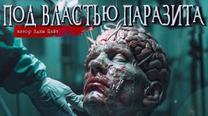ПОД ВЛАСТЬЮ ПАРАЗИТА _ Страшные истории _ Ужасы _ Мистика _ Адам Цайт
