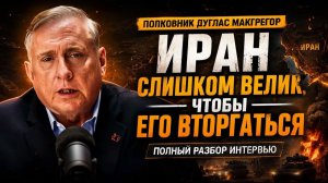 Полковник Дуглас Макгрегор Иран СЛИШКОМ БОЛЬШОЙ, ЧТОБЫ ВТОРГАТЬСЯ