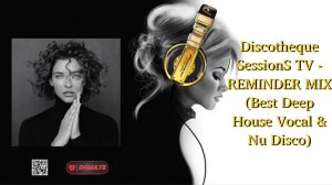 Discotheque SessionS TV - REMINDER MIX (Best Deep House Vocal & Nu Disco)