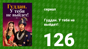 Гуддан. У тебя не выйдет! 126 серия (сериал, 2018)