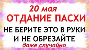 20 мая День Отдание Пасхи. Что нельзя делать сегодня по народным приметам запреты дня