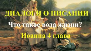 Диалоги о Писании. Иоанна 4 глава.  «Что такое вода жизни?»