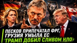 ПЕСКОВ РАЗНЁС БЕРЛИН, ГРУЗИЯ ВЗБУНТОВАЛАСЬ, ТРАМП СЛИЛ ФАЙЛЫ НЛО. СТЫД ЕС И СЕНСАЦИЯ ПЕНТАГОНА