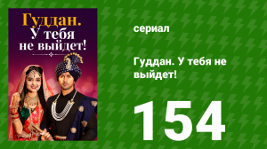 Гуддан. У тебя не выйдет! 154 серия (сериал, 2018)