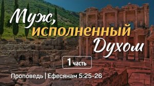 Муж, исполненный Духом (1) | Ефесянам 5:25-26 | Александр Наумов |
