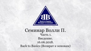 2018.06.16 _Back to Basics _ Семинар Волли П _ Семинар Возврат к основам_ Часть 1