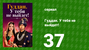 Гуддан. У тебя не выйдет! 37 серия (сериал, 2018)