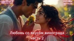 Любовь со вкусом винограда | часть 2 ФИНАЛ | ЛЮБОВНЫЙ РОМАН | БЫТОВОЕ ФЕНТЕЗИ АУДИОКНИГА ПОЛНОСТЬЮ