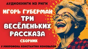 Аудиокнига. Три весёленьких рассказа. Игорь Губерман. Исполняет Константин Коновалов