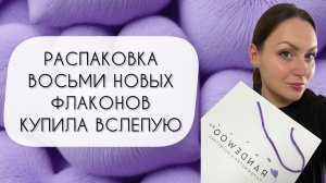 РАСПАКОВКА ВОСЬМИ НОВЫХ ФЛАКОНОВ\ ВСЕ КУПЛЕНЫ ВСЛЕПУЮ