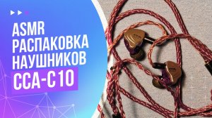 ASMR распаковка наушников CCA-C10