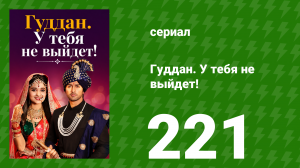 Гуддан. У тебя не выйдет! 221 серия (сериал, 2018)