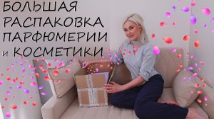 БОЛЬШАЯ РАСПАКОВКА ПАРФЮМЕРИИ И КОСМЕТИКИ