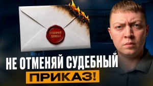 Не отменяй судебные приказы в  этих случаях!