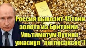 Россия выводит золото из Британии ультиматум Путина меняет правила игры!”