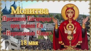 Молитва Пресвятой Богородице пред иконой Ея «Неупиваемая Чаша»  18 мая.