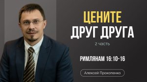 Цените друг друга (2 часть) | Римлянам 16:10-16 | Алексей Прокопенко