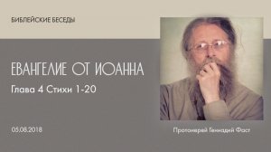 Евангелие от Иоанна: Глава 4, стих 1-20. Библейские беседы ведёт отец Геннадий Фаст. 05.08.2018 г.