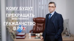КОМУ БУДУТ ПРЕКРАЩАТЬ (аннулировать) ГРАЖДАНСТВО в РФ ?