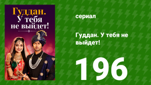 Гуддан. У тебя не выйдет! 196 серия (сериал, 2018)