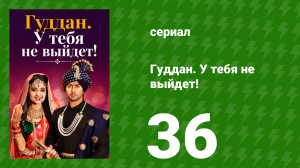 Гуддан. У тебя не выйдет! 36 серия (сериал, 2018)