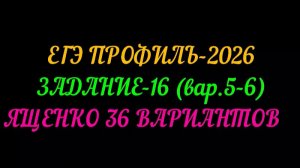 ЕГЭ ПРОФИЛЬ-2026. ЗАДАНИЕ-16 (вар.5-6) ЯЩЕНКО 36 ВАРИАНТОВ