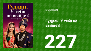 Гуддан. У тебя не выйдет! 227 серия (сериал, 2018)