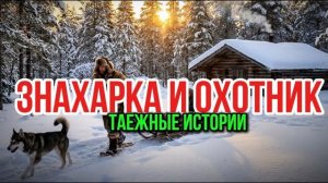 ЗНАХАРКА И ОХОТНИК |таежные рассказы| сын тайги