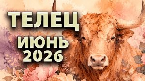 ТЕЛЕЦ - ГОРОСКОП на ИЮНЬ 2026