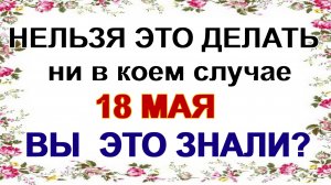 18 мая. Арина Капустница. Ни в коем случае нельзя делать. Народные приметы.