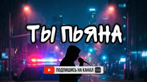 Ты пьяна