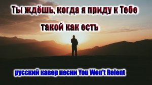 Ты ждёшь когда я приду к Тебе, такой как есть. (Кавер песни You Won't Relent).