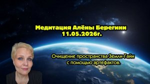 Медитация Алёны Берегини 11.05.26г Очищение пространства Земли-Гайи с помощью артефактов
