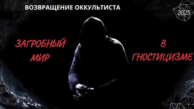 ВОЗВРАЩЕНИЕ ОККУЛЬТИСТА. ЧТО ТАКОЕ ЗАГРОБНЫЙ МИР В ГНОСТИЦИЗМЕ ?. 2025